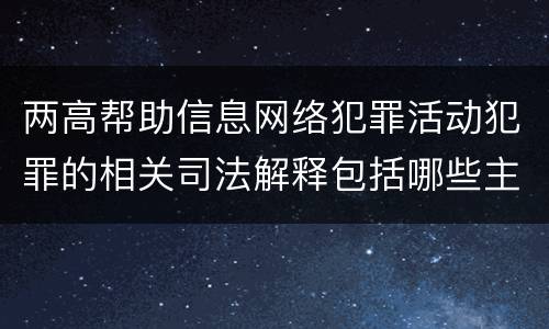 两高帮助信息网络犯罪活动犯罪的相关司法解释包括哪些主要规定