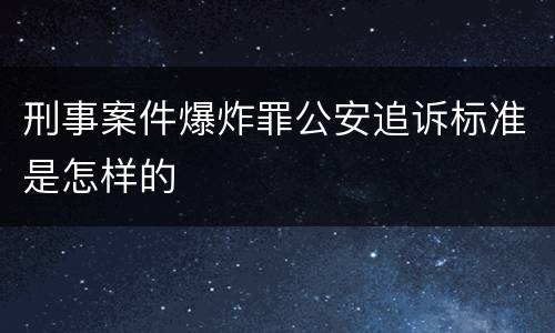 刑事案件爆炸罪公安追诉标准是怎样的