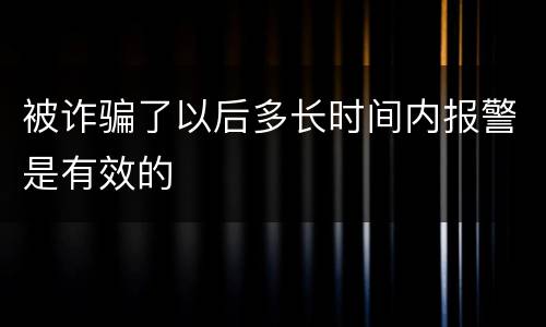 被诈骗了以后多长时间内报警是有效的