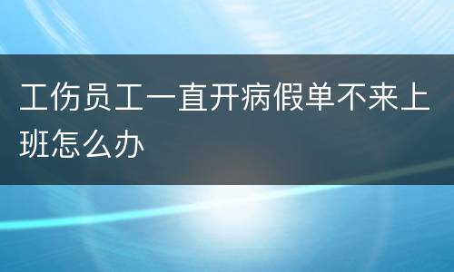 工伤员工一直开病假单不来上班怎么办