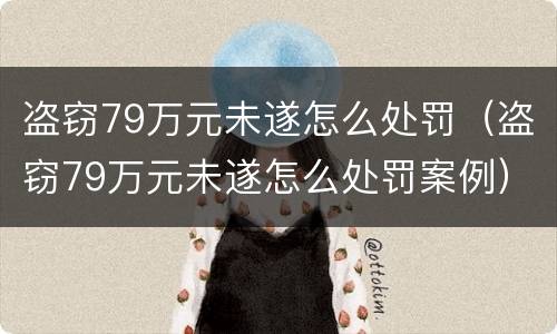 盗窃79万元未遂怎么处罚（盗窃79万元未遂怎么处罚案例）