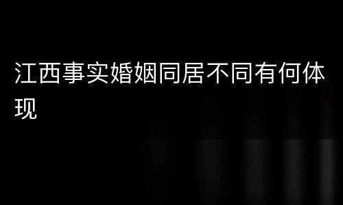 江西事实婚姻同居不同有何体现