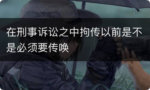 在刑事诉讼之中拘传以前是不是必须要传唤