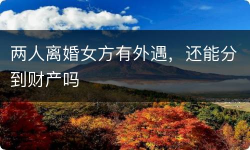 两人离婚女方有外遇，还能分到财产吗