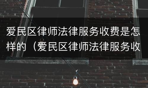 爱民区律师法律服务收费是怎样的（爱民区律师法律服务收费是怎样的呢）