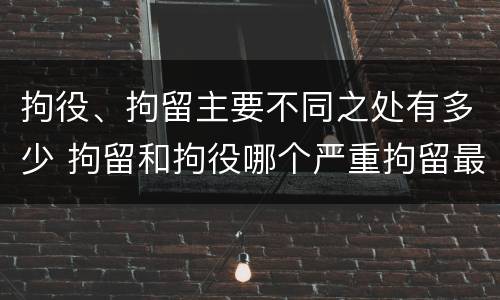 拘役、拘留主要不同之处有多少 拘留和拘役哪个严重拘留最多多少天