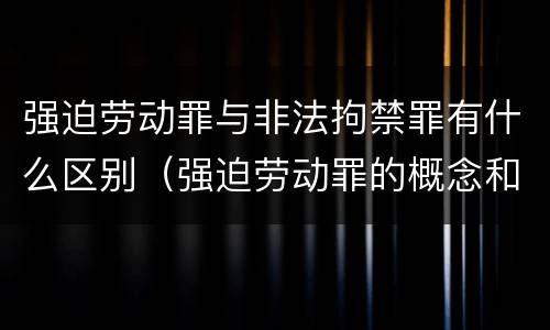 强迫劳动罪与非法拘禁罪有什么区别（强迫劳动罪的概念和特征）