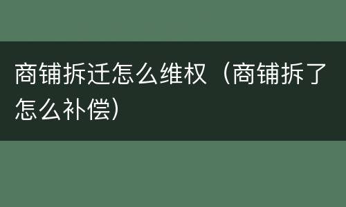 商铺拆迁怎么维权（商铺拆了怎么补偿）