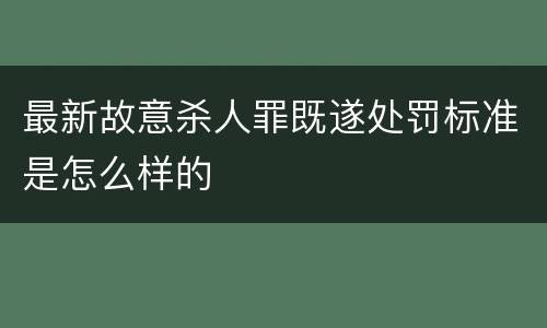 最新故意杀人罪既遂处罚标准是怎么样的