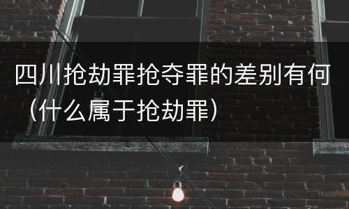四川抢劫罪抢夺罪的差别有何(什么属于抢劫罪)