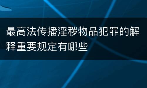 最高法传播淫秽物品犯罪的解释重要规定有哪些