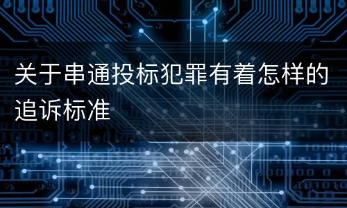 关于串通投标犯罪有着怎样的追诉标准