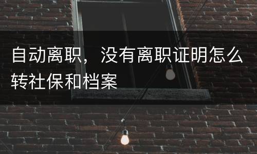 自动离职，没有离职证明怎么转社保和档案
