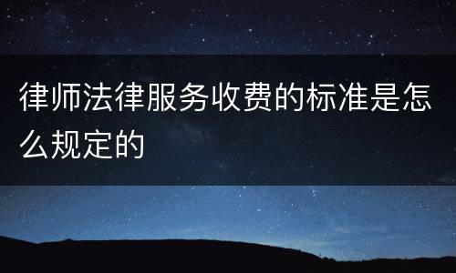 律师法律服务收费的标准是怎么规定的