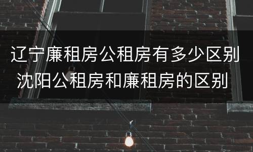 辽宁廉租房公租房有多少区别 沈阳公租房和廉租房的区别