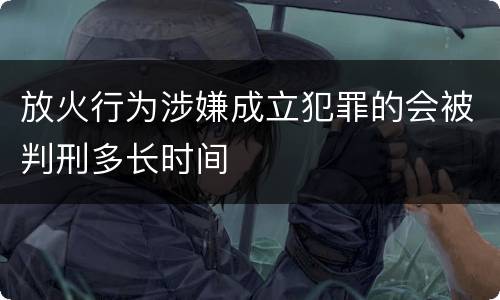 放火行为涉嫌成立犯罪的会被判刑多长时间