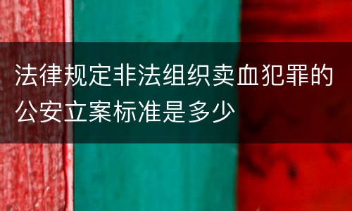 法律规定非法组织卖血犯罪的公安立案标准是多少