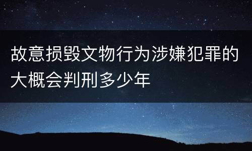 故意损毁文物行为涉嫌犯罪的大概会判刑多少年
