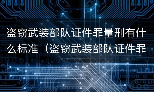 盗窃武装部队证件罪量刑有什么标准（盗窃武装部队证件罪量刑有什么标准吗）