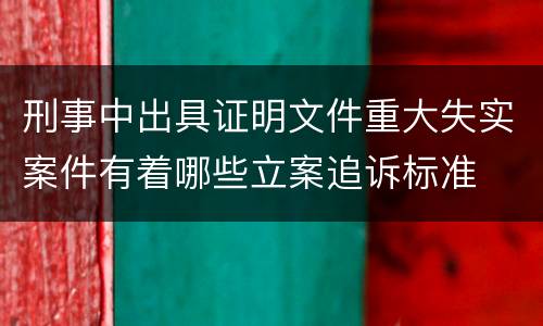 刑事中出具证明文件重大失实案件有着哪些立案追诉标准