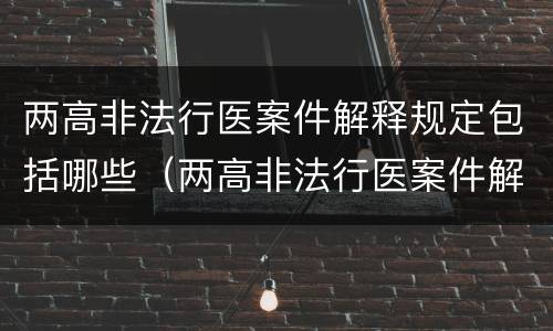 两高非法行医案件解释规定包括哪些（两高非法行医案件解释规定包括哪些行为）