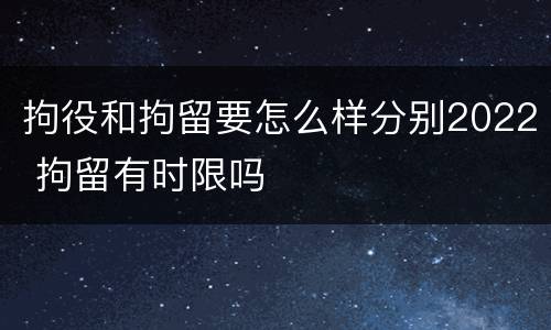 拘役和拘留要怎么样分别2022 拘留有时限吗
