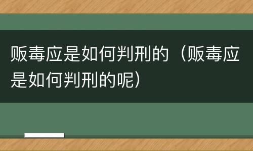 贩毒应是如何判刑的（贩毒应是如何判刑的呢）