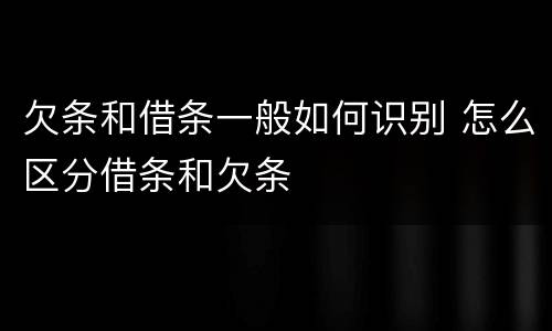 欠条和借条一般如何识别 怎么区分借条和欠条