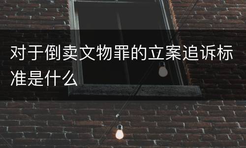 对于倒卖文物罪的立案追诉标准是什么