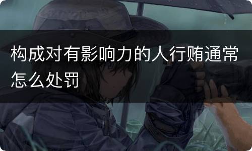 构成对有影响力的人行贿通常怎么处罚