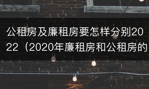公租房及廉租房要怎样分别2022（2020年廉租房和公租房的区别）