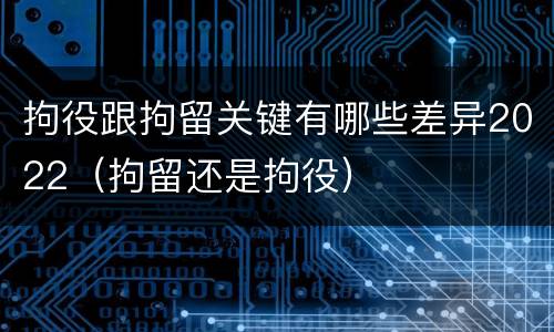 拘役跟拘留关键有哪些差异2022（拘留还是拘役）