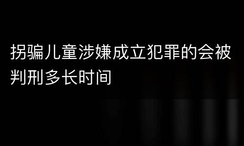 拐骗儿童涉嫌成立犯罪的会被判刑多长时间