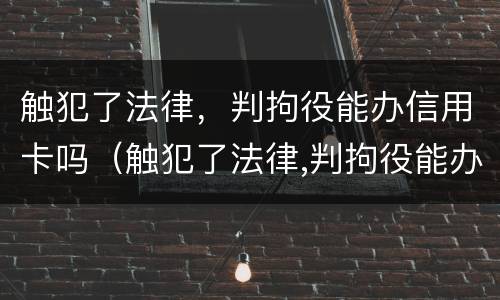 触犯了法律，判拘役能办信用卡吗（触犯了法律,判拘役能办信用卡吗）