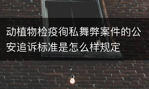 动植物检疫徇私舞弊案件的公安追诉标准是怎么样规定