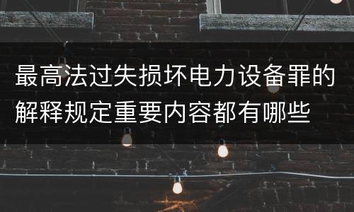 最高法过失损坏电力设备罪的解释规定重要内容都有哪些