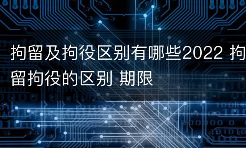 拘留及拘役区别有哪些2022 拘留拘役的区别 期限