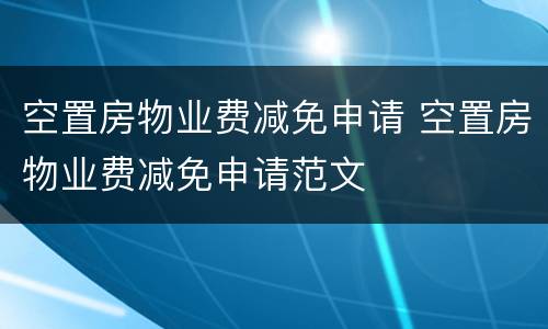 空置房物业费减免申请 空置房物业费减免申请范文