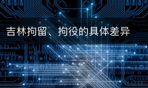 吉林拘留、拘役的具体差异