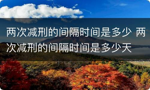 两次减刑的间隔时间是多少 两次减刑的间隔时间是多少天