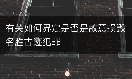 有关如何界定是否是故意损毁名胜古迹犯罪