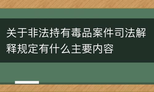 关于非法持有毒品案件司法解释规定有什么主要内容