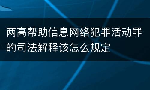 两高帮助信息网络犯罪活动罪的司法解释该怎么规定