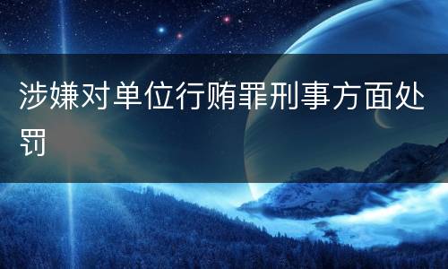 涉嫌对单位行贿罪刑事方面处罚