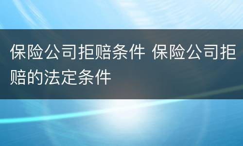保险公司拒赔条件 保险公司拒赔的法定条件
