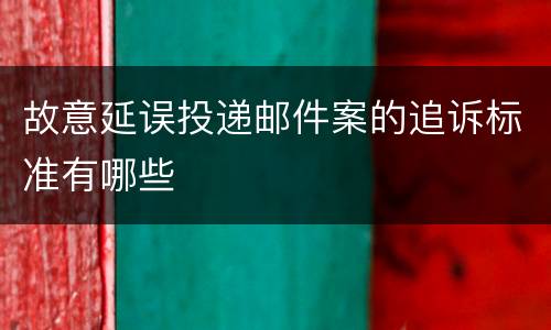 故意延误投递邮件案的追诉标准有哪些
