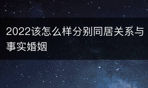 2022该怎么样分别同居关系与事实婚姻