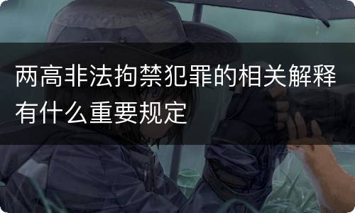 两高非法拘禁犯罪的相关解释有什么重要规定