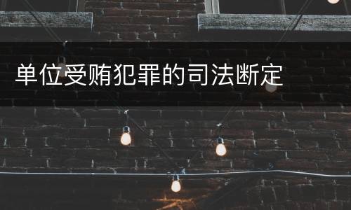 单位受贿犯罪的司法断定