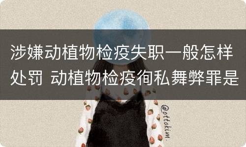 涉嫌动植物检疫失职一般怎样处罚 动植物检疫徇私舞弊罪是故意犯罪正确还是错误